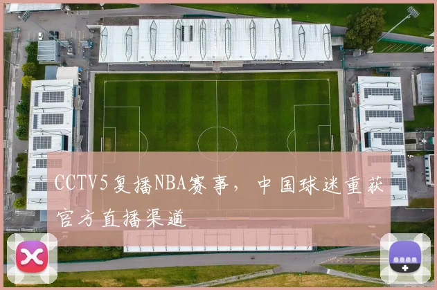 CCTV5复播NBA赛事，中国球迷重获官方直播渠道