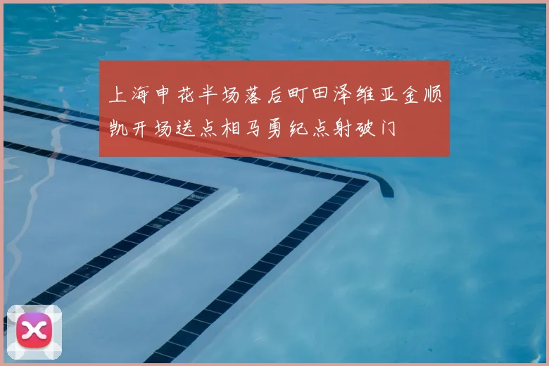 上海申花半场落后町田泽维亚金顺凯开场送点相马勇纪点射破门
