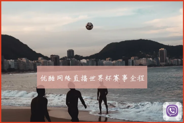 优酷网络直播世界杯赛事全程