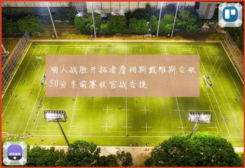 湖人战胜开拓者詹姆斯戴维斯合砍50分季前赛收官战告捷