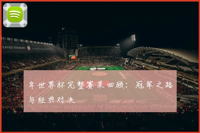 年世界杯完整赛果回顾：冠军之路与经典对决