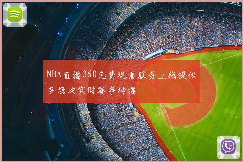 NBA直播360免费观看服务上线提供多场次实时赛事转播
