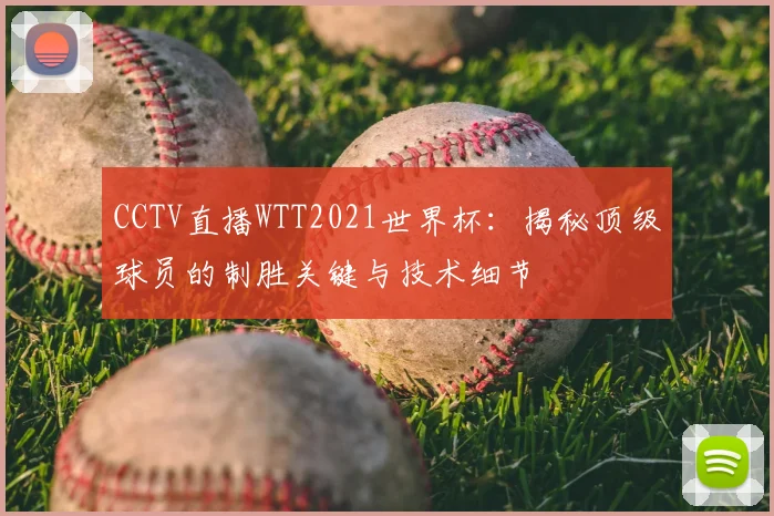 CCTV直播WTT2021世界杯:揭秘顶级球员的制胜关键与技术细节