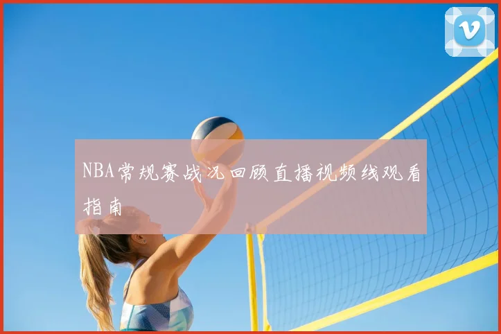 NBA常规赛战况回顾直播视频线观看指南