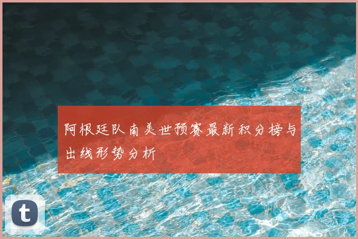 阿根廷队南美世预赛最新积分榜与出线形势分析