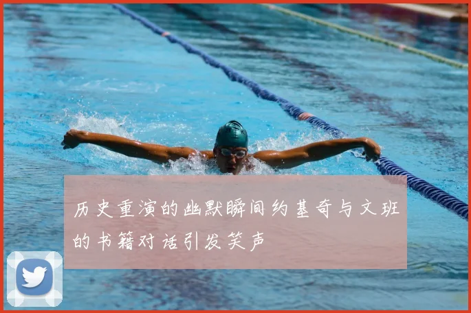 历史重演的幽默瞬间约基奇与文班的书籍对话引发笑声