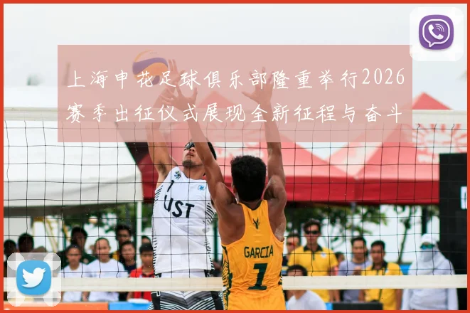 上海申花足球俱乐部隆重举行2026赛季出征仪式展现全新征程与奋斗目标