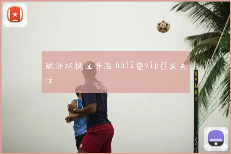 欧洲杯投注升温 hh12垫vip引发关注
