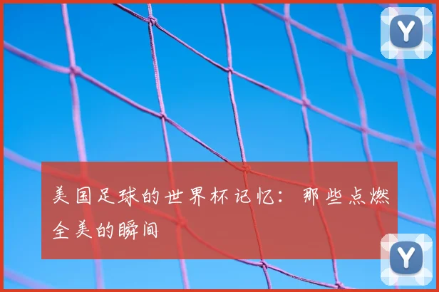 美国足球的世界杯记忆：那些点燃全美的瞬间