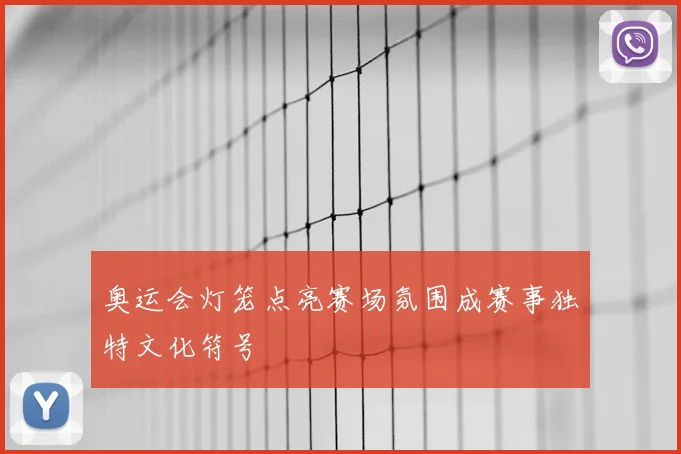 奥运会灯笼点亮赛场氛围成赛事独特文化符号