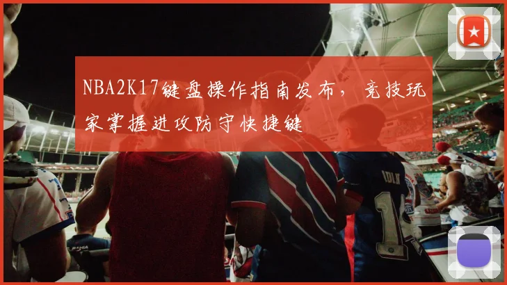 NBA2K17键盘操作指南发布，竞技玩家掌握进攻防守快捷键