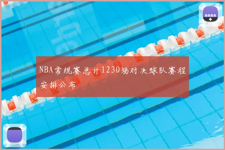 NBA常规赛总计1230场对决球队赛程安排公布