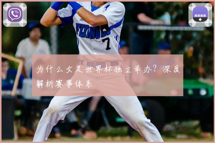 为什么女足世界杯独立举办？深度解析赛事体系